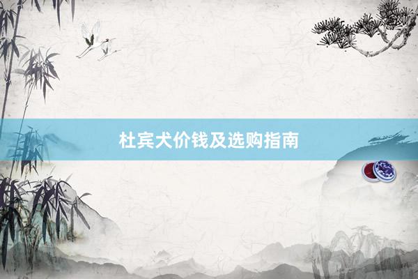杜宾犬价钱及选购指南